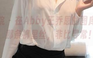 模范学院 – 在Abby王乔恩的图库中畅游，那条裤里丝，非比寻常！