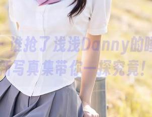 秀人网 – 谁抢了浅浅Danny的睡衣？最新写真集带你一探究竟！