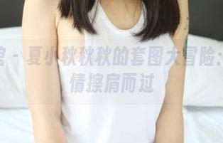 美媛馆 – 夏小秋秋秋的套图大冒险：与剧情擦肩而过